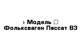  › Модель ­ Фольксваген Пассат В3